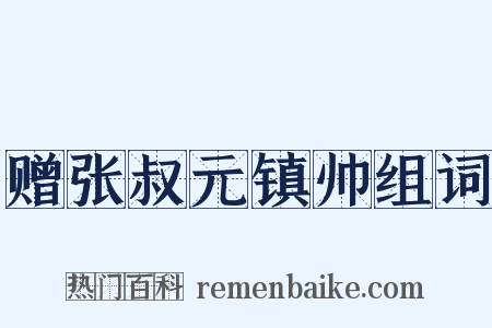 赠张叔元镇帅组词是什么意思的图片